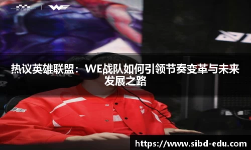 热议英雄联盟：WE战队如何引领节奏变革与未来发展之路