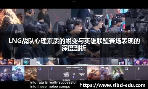 LNG战队心理素质的蜕变与英雄联盟赛场表现的深度剖析