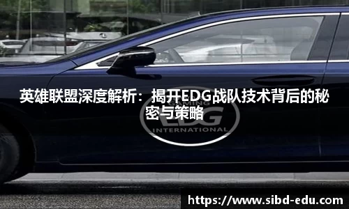 英雄联盟深度解析：揭开EDG战队技术背后的秘密与策略