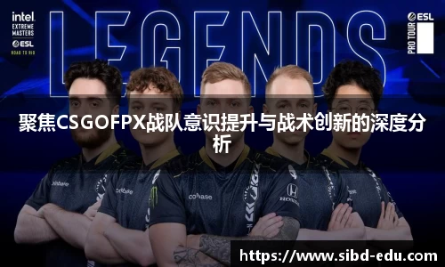 聚焦CSGOFPX战队意识提升与战术创新的深度分析