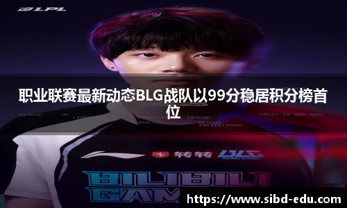 职业联赛最新动态BLG战队以99分稳居积分榜首位