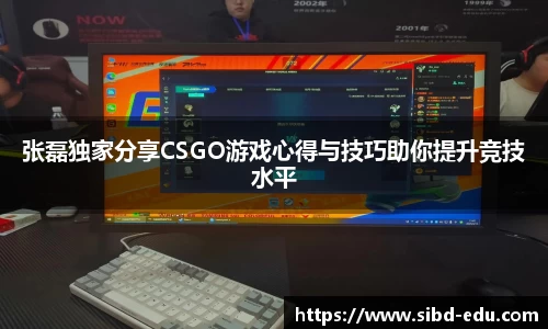 张磊独家分享CSGO游戏心得与技巧助你提升竞技水平