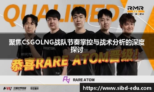 聚焦CSGOLNG战队节奏掌控与战术分析的深度探讨