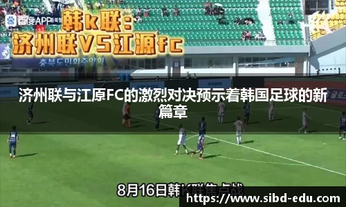 济州联与江原FC的激烈对决预示着韩国足球的新篇章