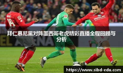 拜仁慕尼黑对阵墨西哥老虎精彩直播全程回顾与分析