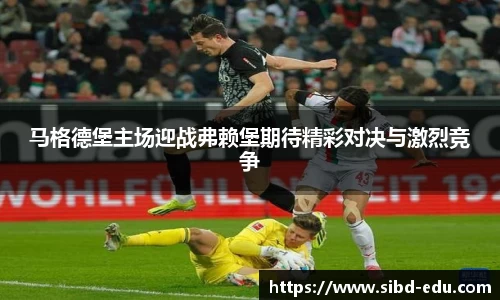 马格德堡主场迎战弗赖堡期待精彩对决与激烈竞争