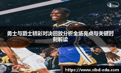 勇士与爵士精彩对决回放分析全场亮点与关键时刻解读