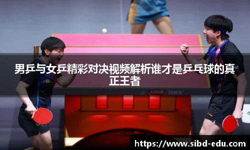 男乒与女乒精彩对决视频解析谁才是乒乓球的真正王者