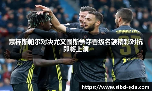 意杯斯帕尔对决尤文图斯争夺晋级名额精彩对抗即将上演