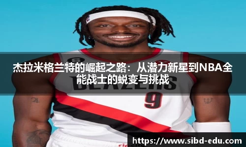 杰拉米格兰特的崛起之路：从潜力新星到NBA全能战士的蜕变与挑战