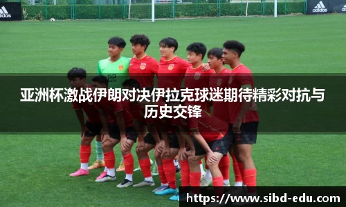 亚洲杯激战伊朗对决伊拉克球迷期待精彩对抗与历史交锋
