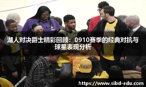 湖人对决爵士精彩回顾：0910赛季的经典对抗与球星表现分析