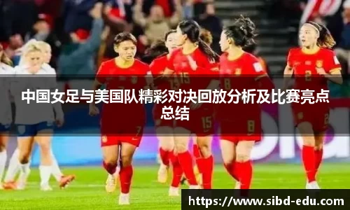 中国女足与美国队精彩对决回放分析及比赛亮点总结