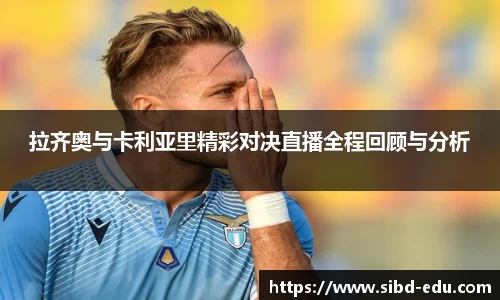 拉齐奥与卡利亚里精彩对决直播全程回顾与分析