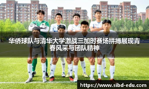 华侨球队与清华大学激战三加时赛场拼搏展现青春风采与团队精神