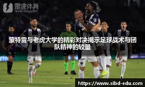 蒙特雷与老虎大学的精彩对决揭示足球战术与团队精神的较量