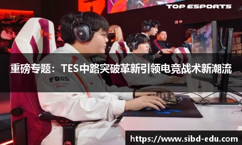 重磅专题：TES中路突破革新引领电竞战术新潮流